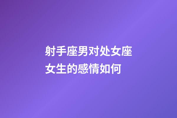 射手座男对处女座女生的感情如何-第1张-星座运势-玄机派