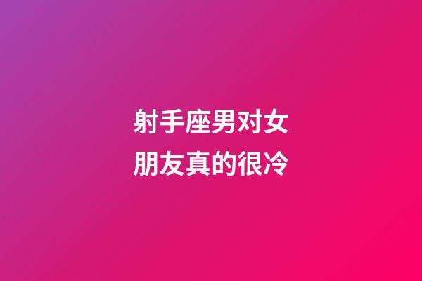 射手座男对女朋友真的很冷-第1张-星座运势-玄机派