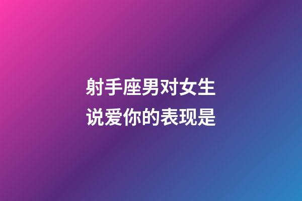 射手座男对女生说爱你的表现是-第1张-星座运势-玄机派