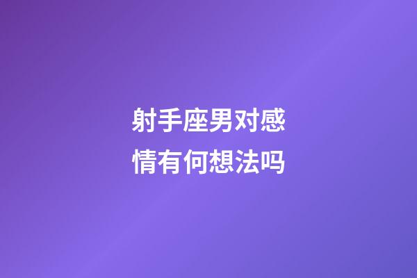 射手座男对感情有何想法吗-第1张-星座运势-玄机派