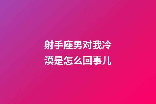 射手座男对我冷漠是怎么回事儿-第1张-星座运势-玄机派