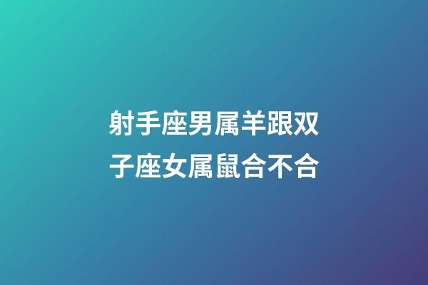 射手座男属羊跟双子座女属鼠合不合-第1张-星座运势-玄机派