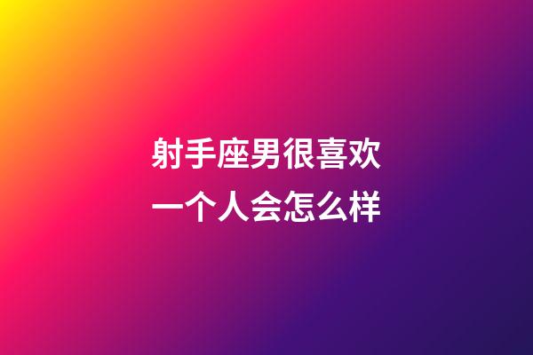 射手座男很喜欢一个人会怎么样-第1张-星座运势-玄机派