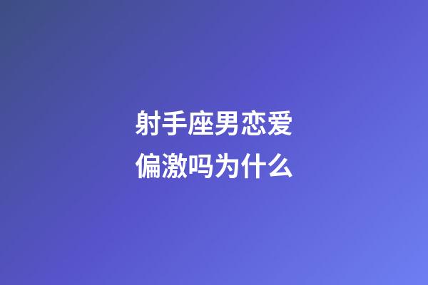 射手座男恋爱偏激吗为什么-第1张-星座运势-玄机派