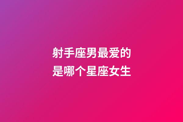 射手座男最爱的是哪个星座女生-第1张-星座运势-玄机派