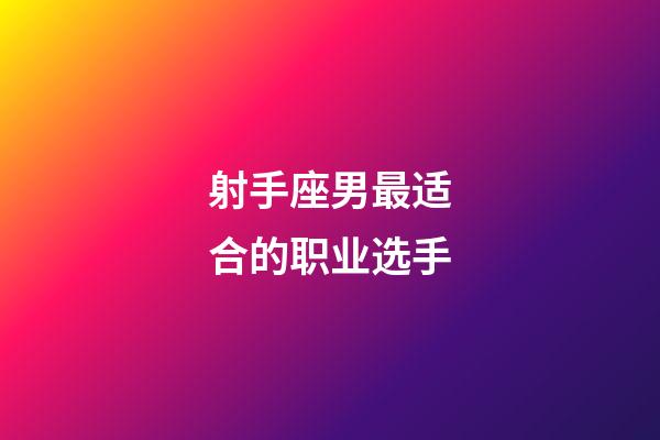 射手座男最适合的职业选手-第1张-星座运势-玄机派