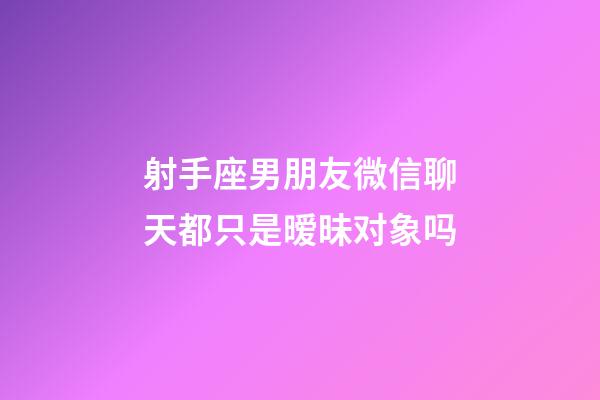 射手座男朋友微信聊天都只是暧昧对象吗-第1张-星座运势-玄机派