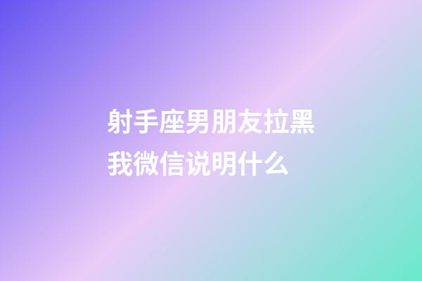 射手座男朋友拉黑我微信说明什么-第1张-星座运势-玄机派