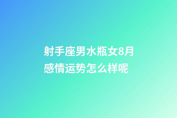 射手座男水瓶女8月感情运势怎么样呢-第1张-星座运势-玄机派