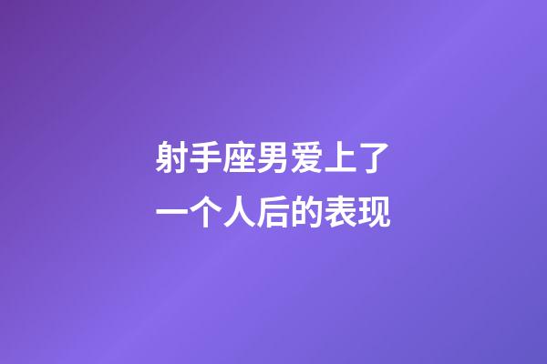 射手座男爱上了一个人后的表现-第1张-星座运势-玄机派