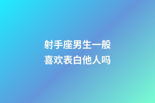 射手座男生一般喜欢表白他人吗-第1张-星座运势-玄机派