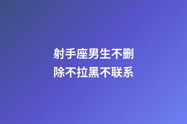 射手座男生不删除不拉黑不联系-第1张-星座运势-玄机派