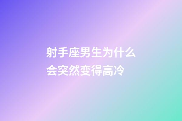 射手座男生为什么会突然变得高冷-第1张-星座运势-玄机派