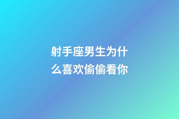 射手座男生为什么喜欢偷偷看你-第1张-星座运势-玄机派