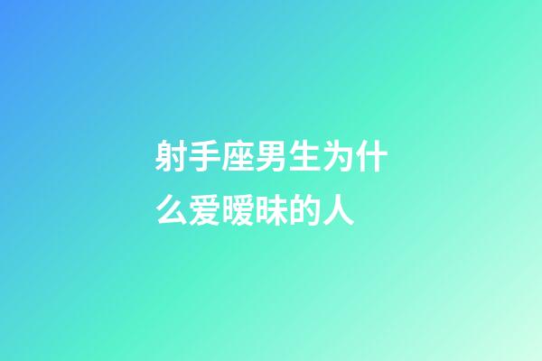 射手座男生为什么爱暧昧的人-第1张-星座运势-玄机派