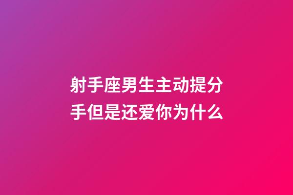 射手座男生主动提分手但是还爱你为什么