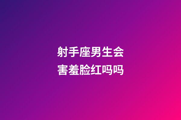 射手座男生会害羞脸红吗吗-第1张-星座运势-玄机派