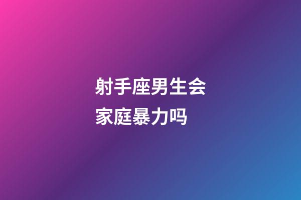 射手座男生会家庭暴力吗