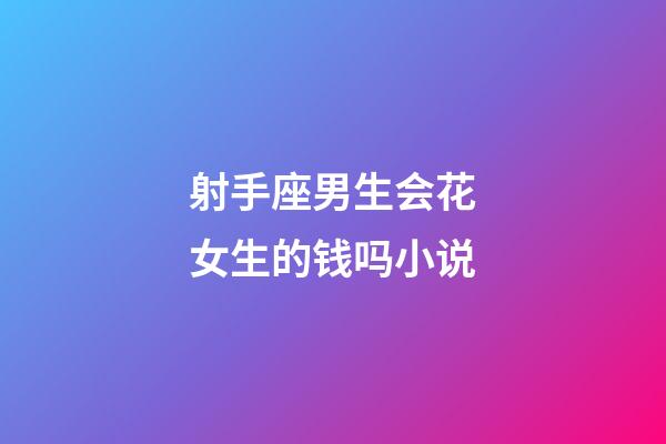 射手座男生会花女生的钱吗小说-第1张-星座运势-玄机派