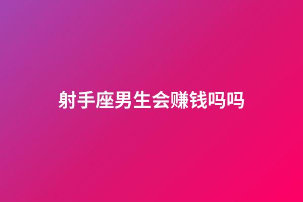 射手座男生会赚钱吗吗-第1张-星座运势-玄机派