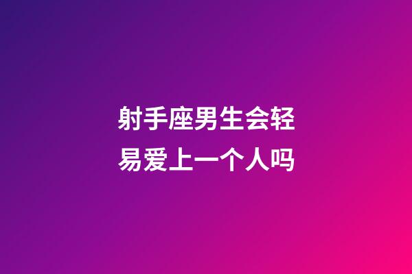 射手座男生会轻易爱上一个人吗-第1张-星座运势-玄机派