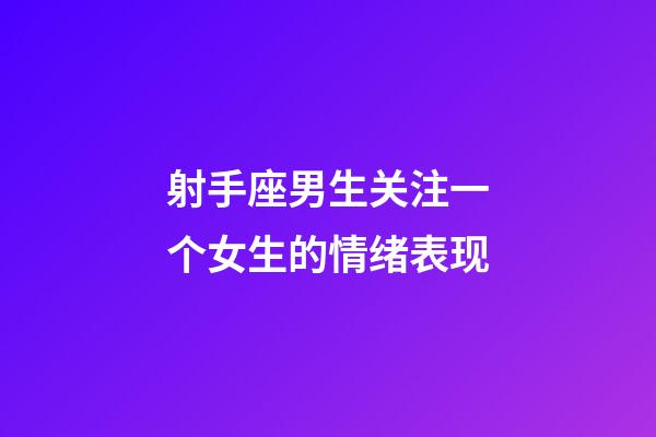 射手座男生关注一个女生的情绪表现-第1张-星座运势-玄机派