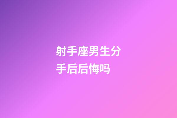 射手座男生分手后后悔吗-第1张-星座运势-玄机派