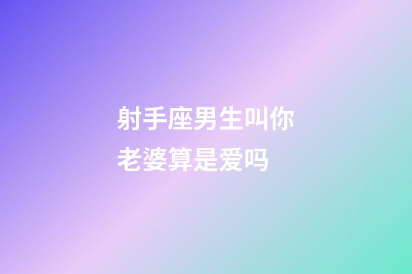 射手座男生叫你老婆算是爱吗-第1张-星座运势-玄机派