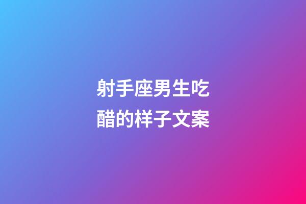 射手座男生吃醋的样子文案-第1张-星座运势-玄机派