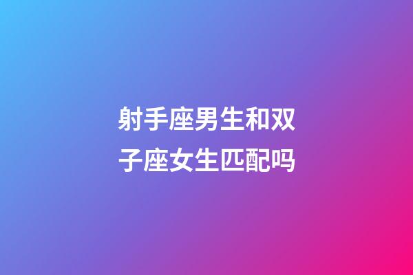 射手座男生和双子座女生匹配吗-第1张-星座运势-玄机派