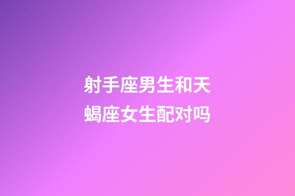 射手座男生和天蝎座女生配对吗-第1张-星座运势-玄机派