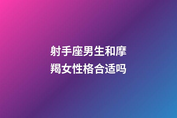 射手座男生和摩羯女性格合适吗-第1张-星座运势-玄机派