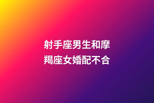 射手座男生和摩羯座女婚配不合-第1张-星座运势-玄机派