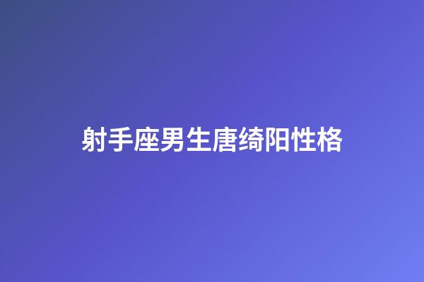 射手座男生唐绮阳性格-第1张-星座运势-玄机派