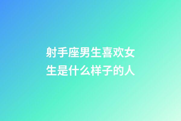 射手座男生喜欢女生是什么样子的人-第1张-星座运势-玄机派