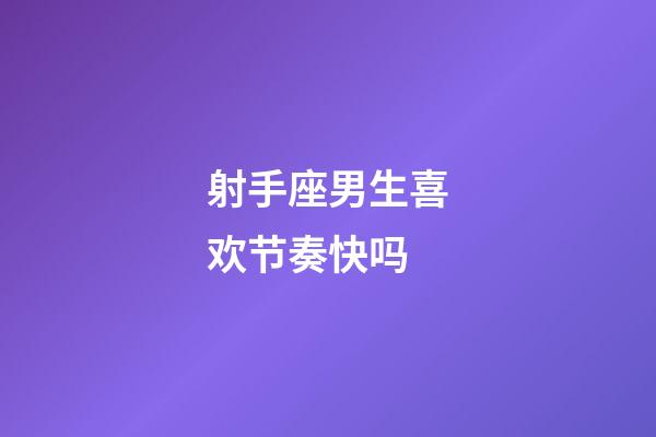 射手座男生喜欢节奏快吗-第1张-星座运势-玄机派