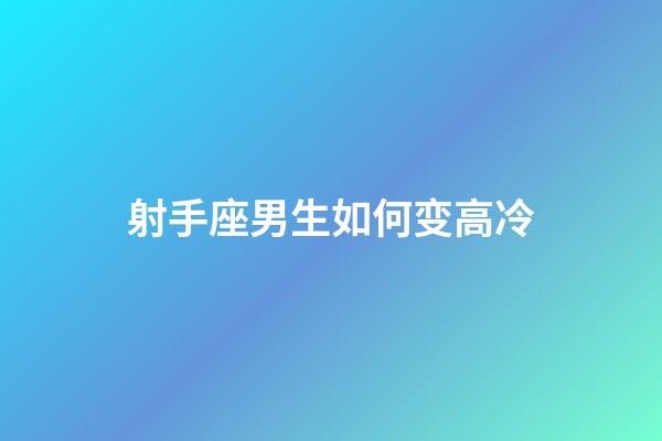 射手座男生如何变高冷-第1张-星座运势-玄机派