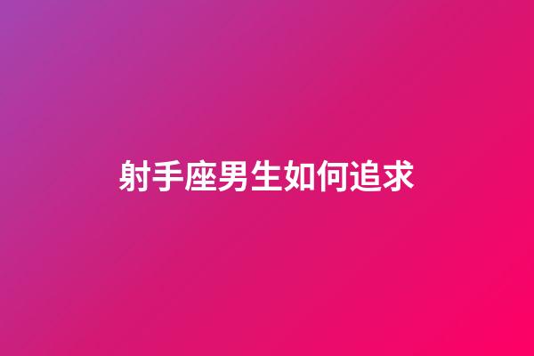 射手座男生如何追求-第1张-星座运势-玄机派