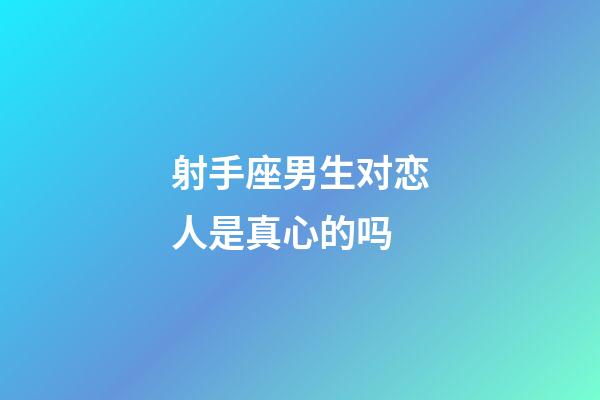 射手座男生对恋人是真心的吗-第1张-星座运势-玄机派