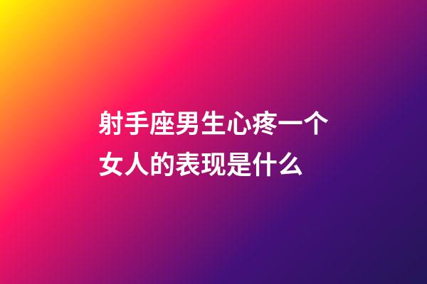 射手座男生心疼一个女人的表现是什么