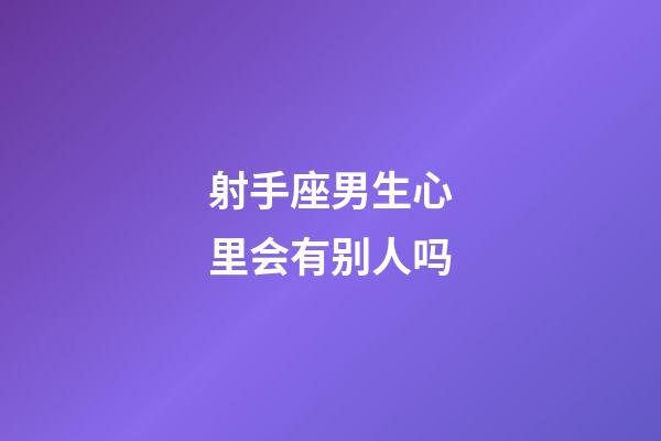 射手座男生心里会有别人吗-第1张-星座运势-玄机派