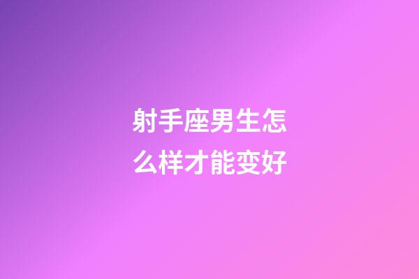 射手座男生怎么样才能变好-第1张-星座运势-玄机派