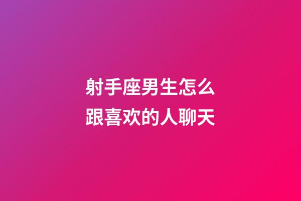 射手座男生怎么跟喜欢的人聊天-第1张-星座运势-玄机派