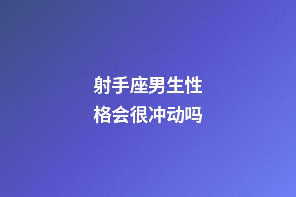 射手座男生性格会很冲动吗-第1张-星座运势-玄机派