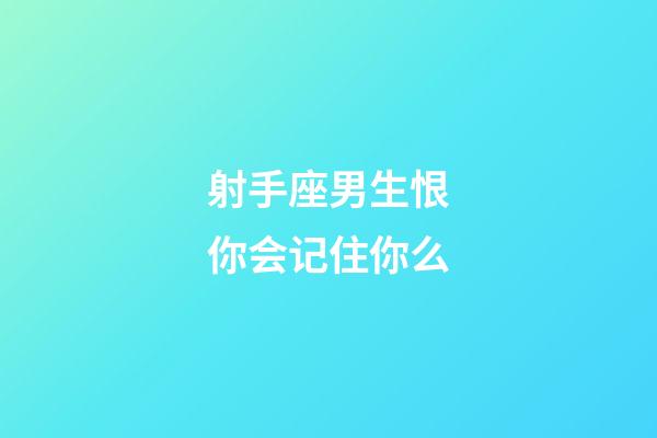 射手座男生恨你会记住你么-第1张-星座运势-玄机派