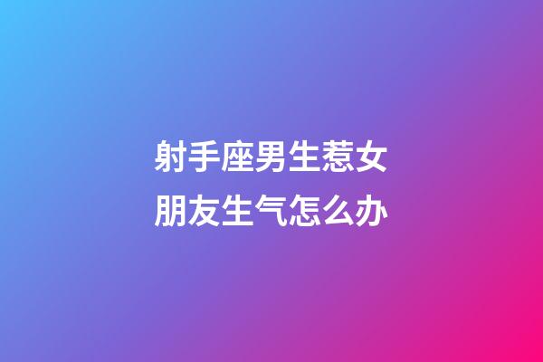 射手座男生惹女朋友生气怎么办-第1张-星座运势-玄机派