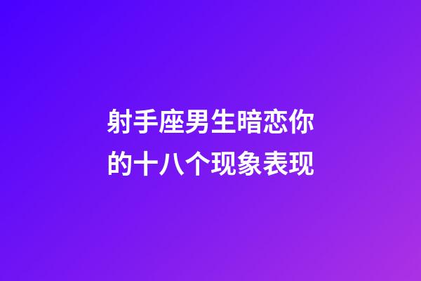 射手座男生暗恋你的十八个现象表现-第1张-星座运势-玄机派