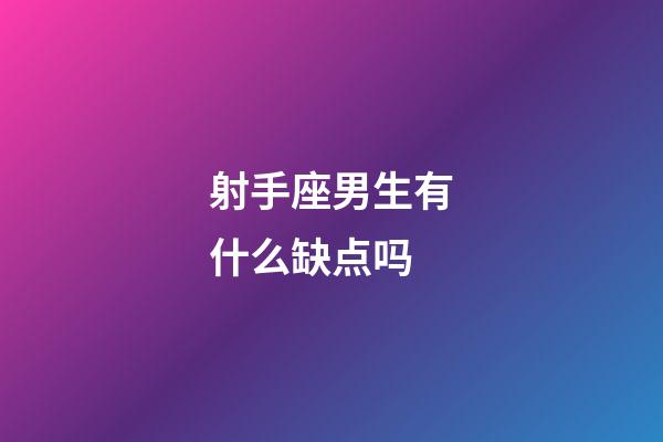 射手座男生有什么缺点吗-第1张-星座运势-玄机派