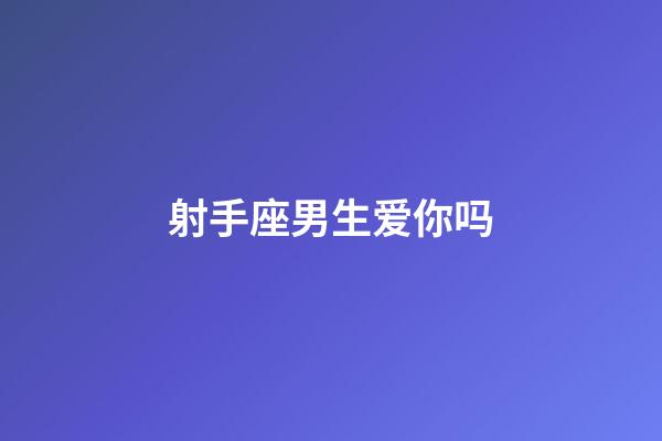 射手座男生爱你吗-第1张-星座运势-玄机派