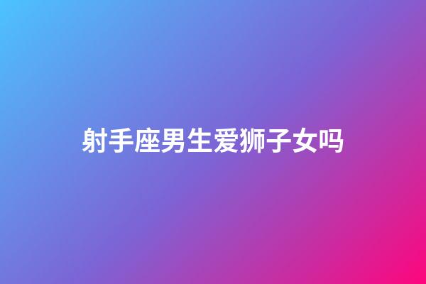 射手座男生爱狮子女吗-第1张-星座运势-玄机派